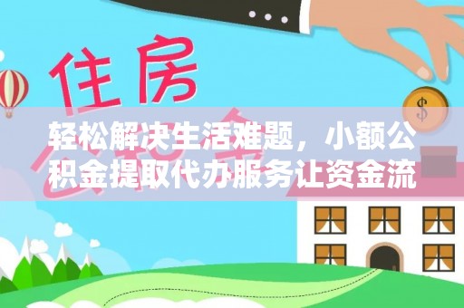 范县轻松解决生活难题，小额公积金提取代办服务让资金流动更便捷