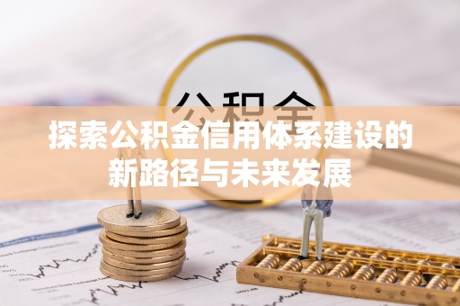 范县探索公积金信用体系建设的新路径与未来发展