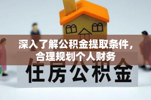 范县深入了解公积金提取条件，合理规划个人财务