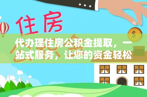 范县代办理住房公积金提取，一站式服务，让您的资金轻松到账