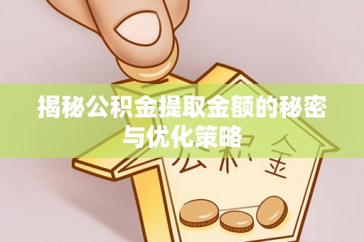 范县揭秘公积金提取金额的秘密与优化策略