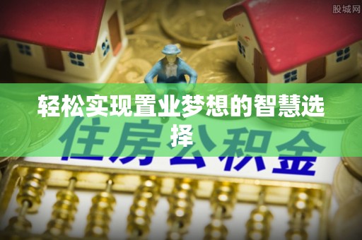 范县轻松实现置业梦想的智慧选择