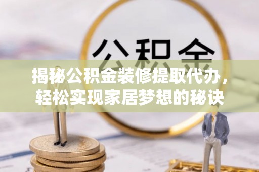 范县揭秘公积金装修提取代办，轻松实现家居梦想的秘诀