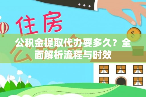 范县公积金提取代办要多久？全面解析流程与时效