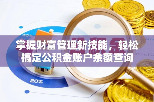范县掌握财富管理新技能，轻松搞定公积金账户余额查询