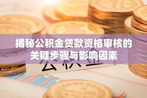 范县揭秘公积金贷款资格审核的关键步骤与影响因素