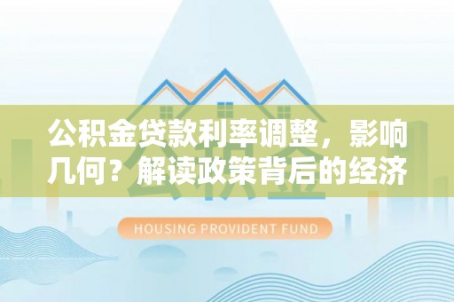 范县公积金贷款利率调整，影响几何？解读政策背后的经济逻辑