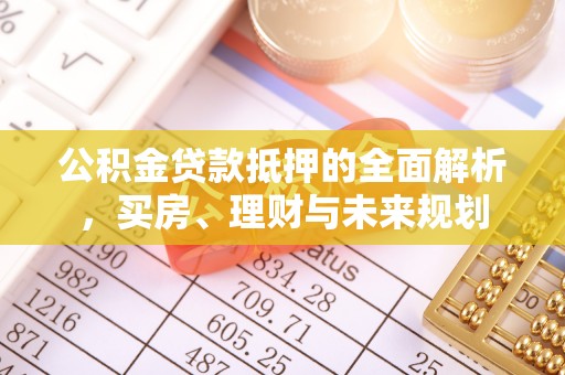 范县公积金贷款抵押的全面解析，买房、理财与未来规划