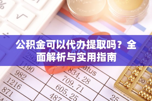 范县公积金可以代办提取吗？全面解析与实用指南