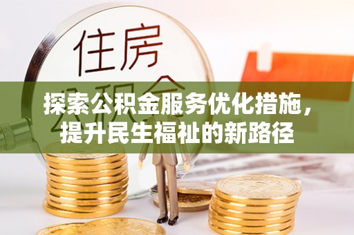 范县探索公积金服务优化措施，提升民生福祉的新路径