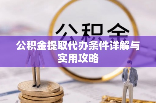 范县公积金提取代办条件详解与实用攻略