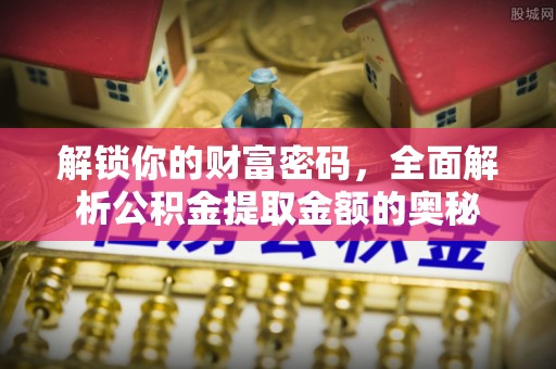 范县解锁你的财富密码，全面解析公积金提取金额的奥秘