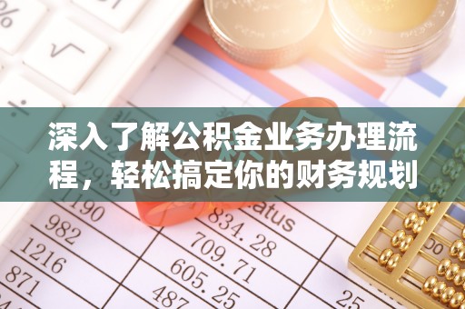 范县深入了解公积金业务办理流程，轻松搞定你的财务规划