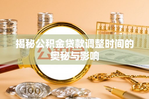范县揭秘公积金贷款调整时间的奥秘与影响