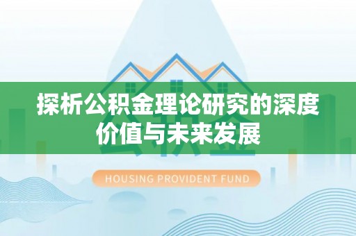 范县探析公积金理论研究的深度价值与未来发展