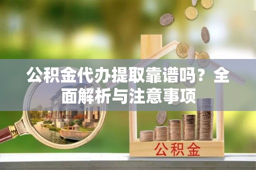范县公积金代办提取靠谱吗？全面解析与注意事项