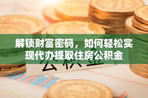 范县解锁财富密码，如何轻松实现代办提取住房公积金