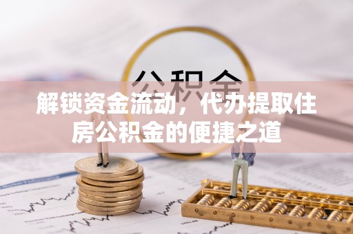 范县解锁资金流动，代办提取住房公积金的便捷之道