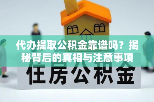 范县代办提取公积金靠谱吗？揭秘背后的真相与注意事项
