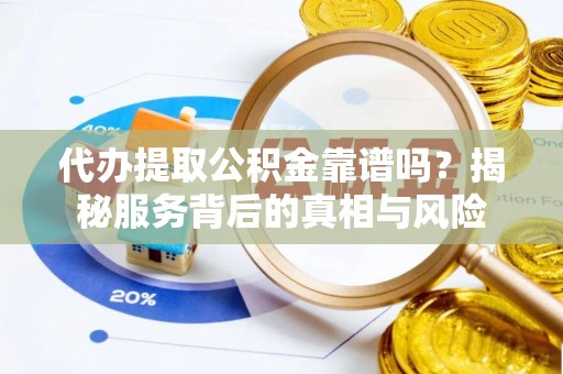 范县代办提取公积金靠谱吗？揭秘服务背后的真相与风险