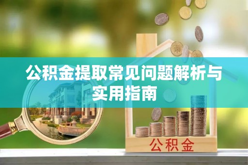 范县公积金提取常见问题解析与实用指南
