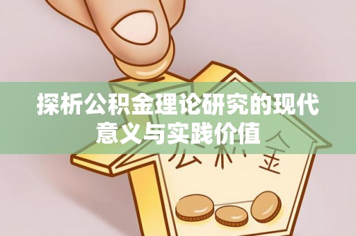 范县探析公积金理论研究的现代意义与实践价值