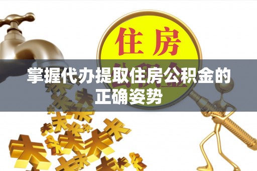 范县掌握代办提取住房公积金的正确姿势