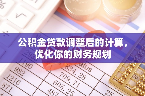 范县公积金贷款调整后的计算，优化你的财务规划