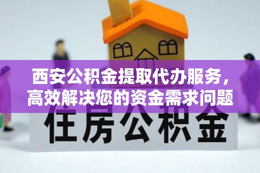 范县西安公积金提取代办服务，高效解决您的资金需求问题
