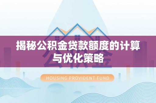 范县揭秘公积金贷款额度的计算与优化策略
