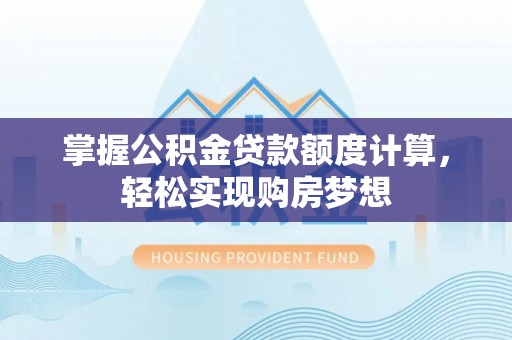 范县掌握公积金贷款额度计算，轻松实现购房梦想