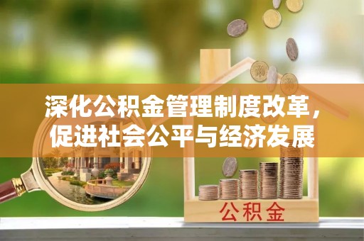 范县深化公积金管理制度改革，促进社会公平与经济发展