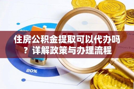 范县住房公积金提取可以代办吗？详解政策与办理流程
