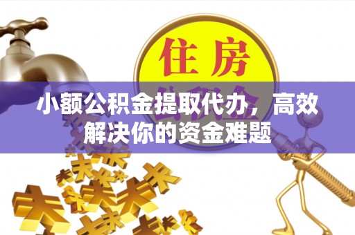 范县小额公积金提取代办，高效解决你的资金难题
