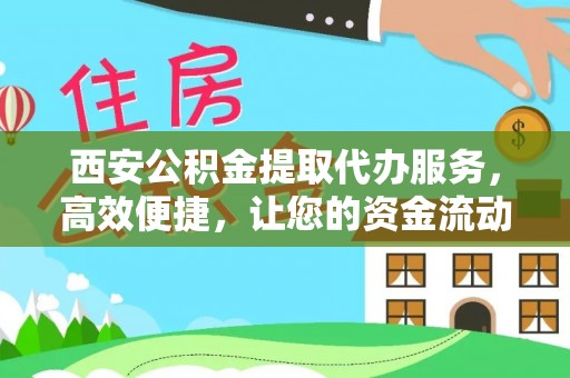 范县西安公积金提取代办服务，高效便捷，让您的资金流动更灵活