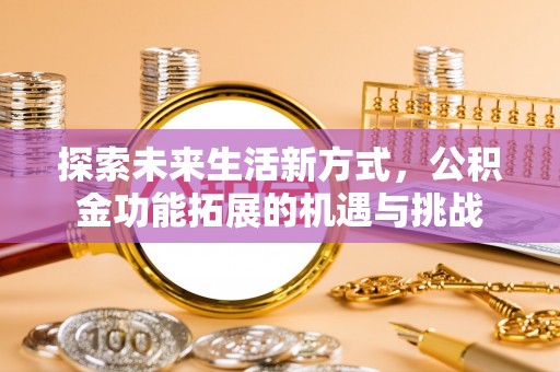 范县探索未来生活新方式，公积金功能拓展的机遇与挑战