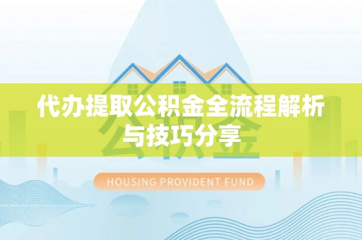 范县代办提取公积金全流程解析与技巧分享
