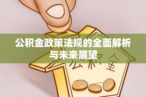 范县公积金政策法规的全面解析与未来展望