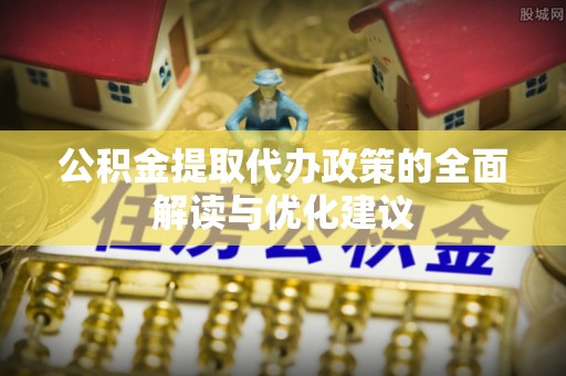 范县公积金提取代办政策的全面解读与优化建议