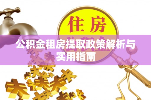 范县公积金租房提取政策解析与实用指南