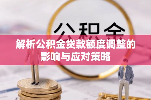 范县解析公积金贷款额度调整的影响与应对策略