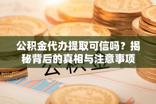 范县公积金代办提取可信吗？揭秘背后的真相与注意事项