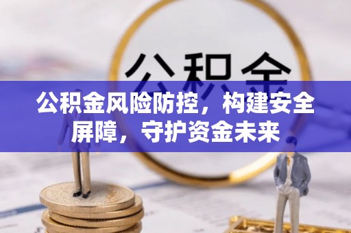 范县公积金风险防控，构建安全屏障，守护资金未来