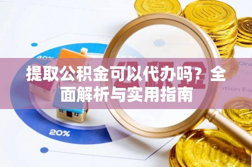 范县提取公积金可以代办吗？全面解析与实用指南