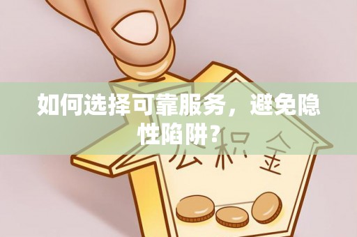 范县如何选择可靠服务，避免隐性陷阱？