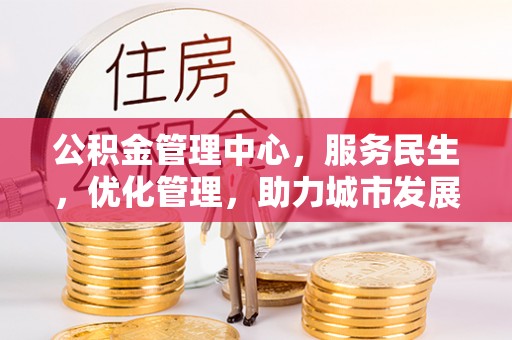 范县公积金管理中心，服务民生，优化管理，助力城市发展