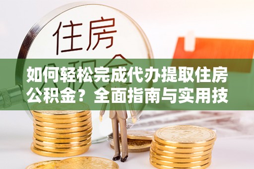 范县如何轻松完成代办提取住房公积金？全面指南与实用技巧