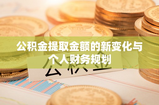 范县公积金提取金额的新变化与个人财务规划