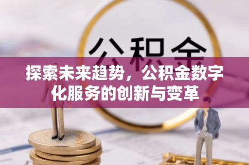范县探索未来趋势，公积金数字化服务的创新与变革