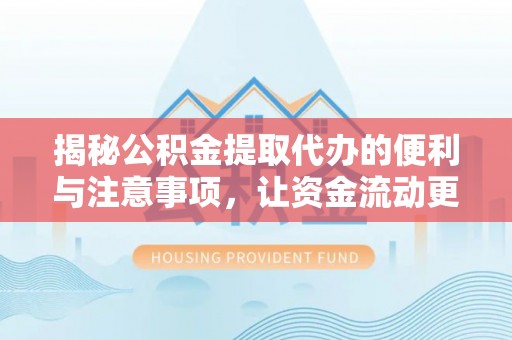 范县揭秘公积金提取代办的便利与注意事项，让资金流动更高效